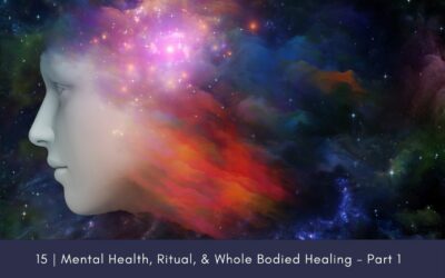 Episode 15: Mental Health, Ritual, & Whole Bodied Healing – Part 1