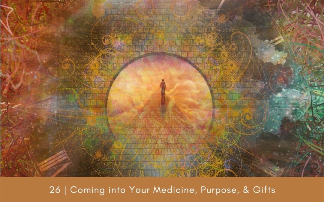 Episode 26: Coming into Your Medicine, Purpose, and Gifts